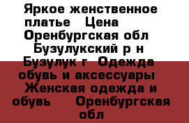 Яркое женственное платье › Цена ­ 200 - Оренбургская обл., Бузулукский р-н, Бузулук г. Одежда, обувь и аксессуары » Женская одежда и обувь   . Оренбургская обл.